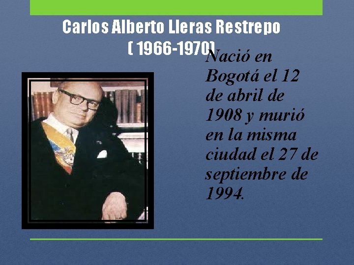 Carlos Alberto Lleras Restrepo ( 1966 -1970) Nació en Bogotá el 12 de abril