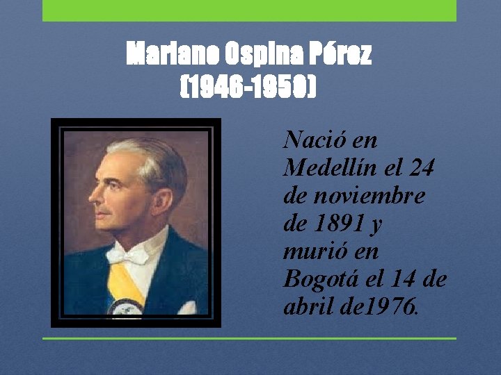 Mariano Ospina Pérez (1946 -1950) Nació en Medellín el 24 de noviembre de 1891