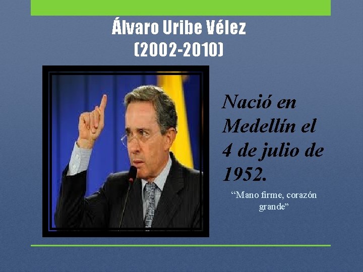 Álvaro Uribe Vélez (2002 -2010) Nació en Medellín el 4 de julio de 1952.