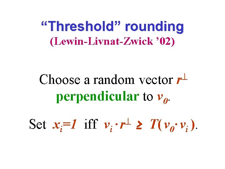 “Threshold” rounding (Lewin-Livnat-Zwick ’ 02) Choose a random vector r perpendicular to v 0.
