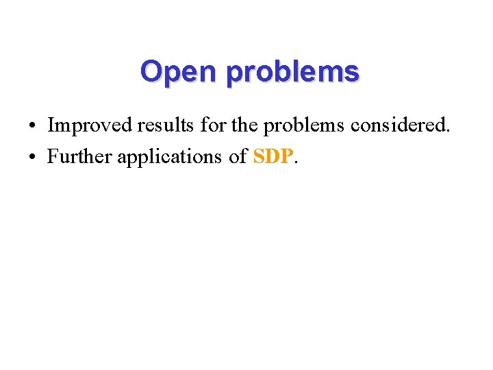 Open problems • Improved results for the problems considered. • Further applications of SDP.