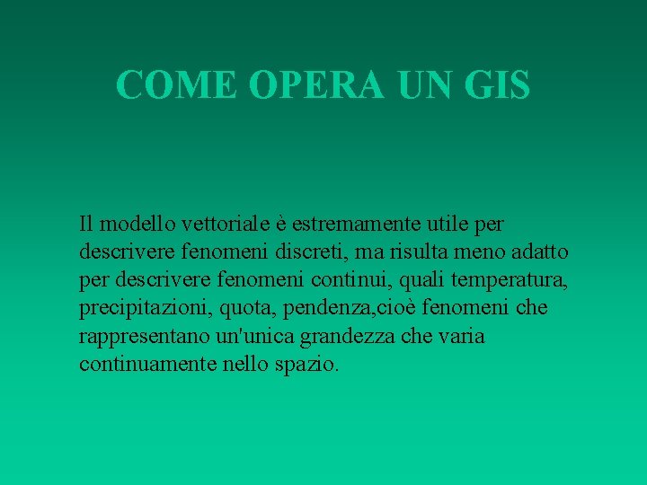 COME OPERA UN GIS Il modello vettoriale è estremamente utile per descrivere fenomeni discreti,