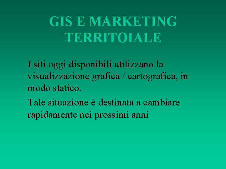 GIS E MARKETING TERRITOIALE I siti oggi disponibili utilizzano la visualizzazione grafica / cartografica,