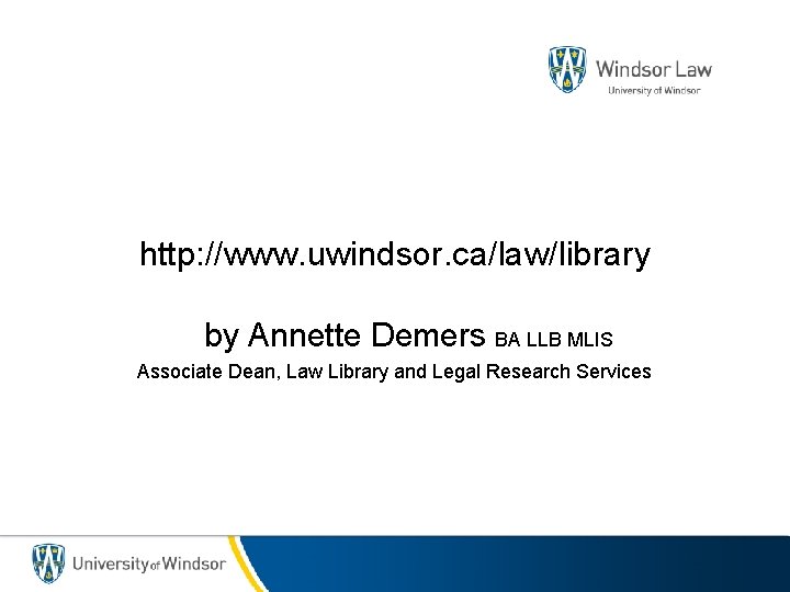 http: //www. uwindsor. ca/law/library by Annette Demers BA LLB MLIS Associate Dean, Law Library