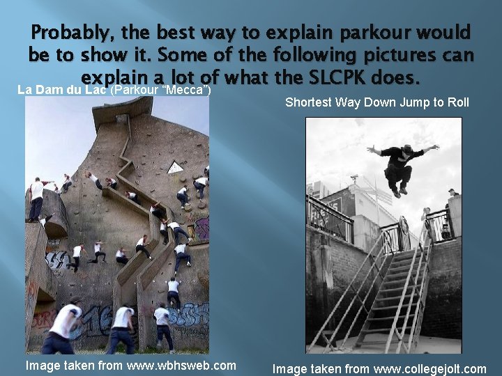 Probably, the best way to explain parkour would be to show it. Some of