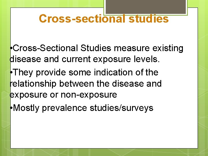 Cross-sectional studies • Cross-Sectional Studies measure existing disease and current exposure levels. • They