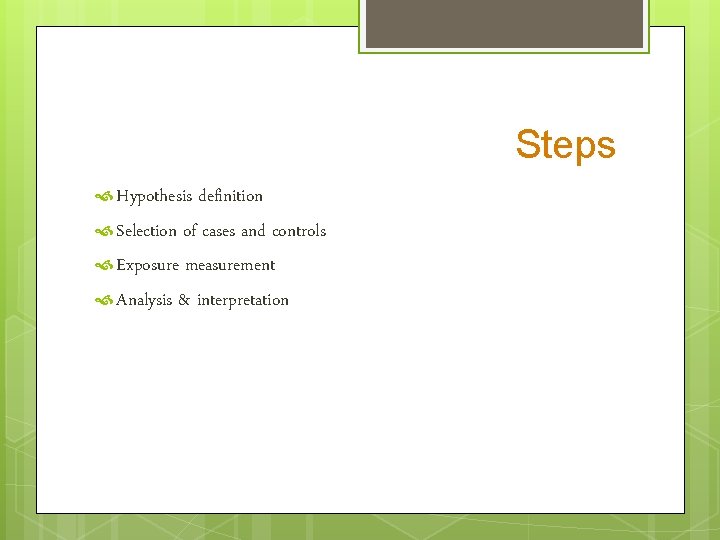 Steps Hypothesis definition Selection of cases and controls Exposure measurement Analysis & interpretation 