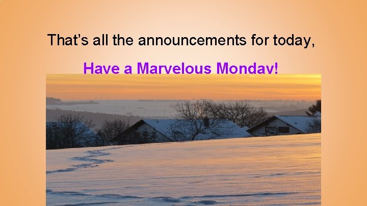 That’s all the announcements for today, Have a Marvelous Monday! 