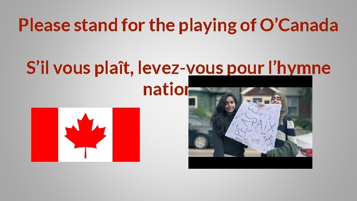 Please stand for the playing of O’Canada S’il vous plaît, levez-vous pour l’hymne nationale