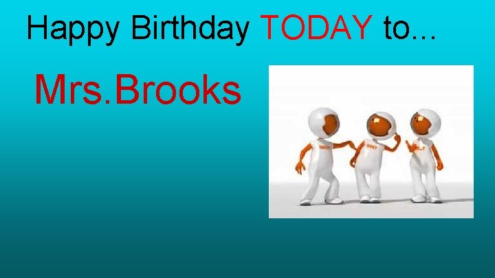 Happy Birthday TODAY to. . . Mrs. Brooks 