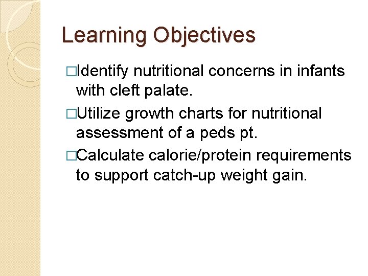Learning Objectives �Identify nutritional concerns in infants with cleft palate. �Utilize growth charts for