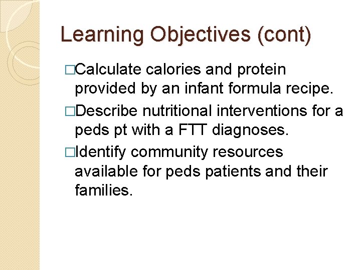 Learning Objectives (cont) �Calculate calories and protein provided by an infant formula recipe. �Describe