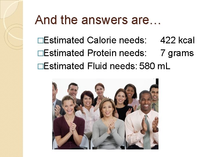 And the answers are… �Estimated Calorie needs: 422 kcal �Estimated Protein needs: 7 grams
