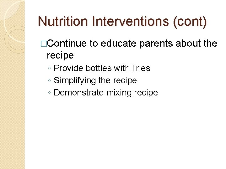 Nutrition Interventions (cont) �Continue to educate parents about the recipe ◦ Provide bottles with