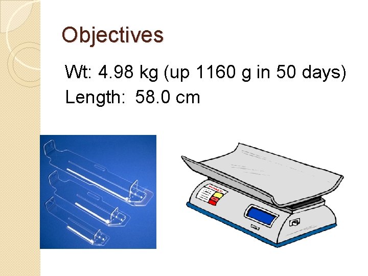 Objectives Wt: 4. 98 kg (up 1160 g in 50 days) Length: 58. 0