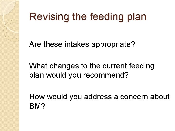 Revising the feeding plan Are these intakes appropriate? What changes to the current feeding