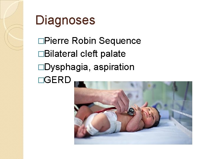 Diagnoses �Pierre Robin Sequence �Bilateral cleft palate �Dysphagia, aspiration �GERD 