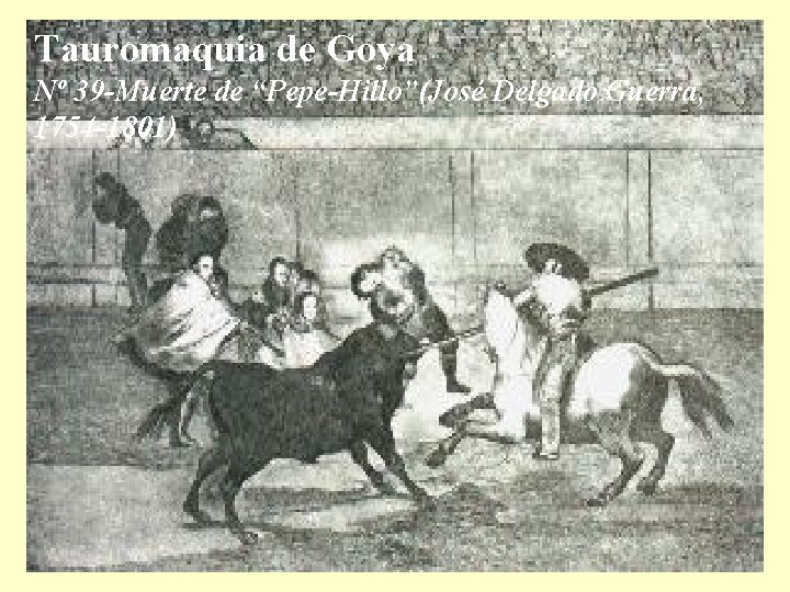 Tauromaquia de Goya Nº 39 -Muerte de “Pepe-Hillo”(José Delgado Guerra, 1754 -1801) 