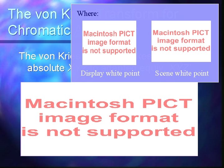 Where: Transform for The von Kries Chromatic Adaptation The von Kries transform takes colors