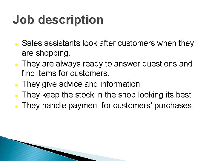 Job description Sales assistants look after customers when they are shopping. They are always
