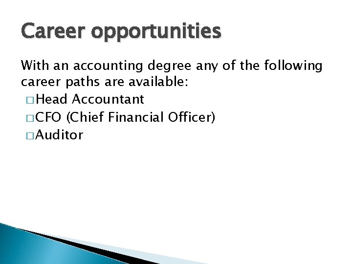 Career opportunities With an accounting degree any of the following career paths are available: