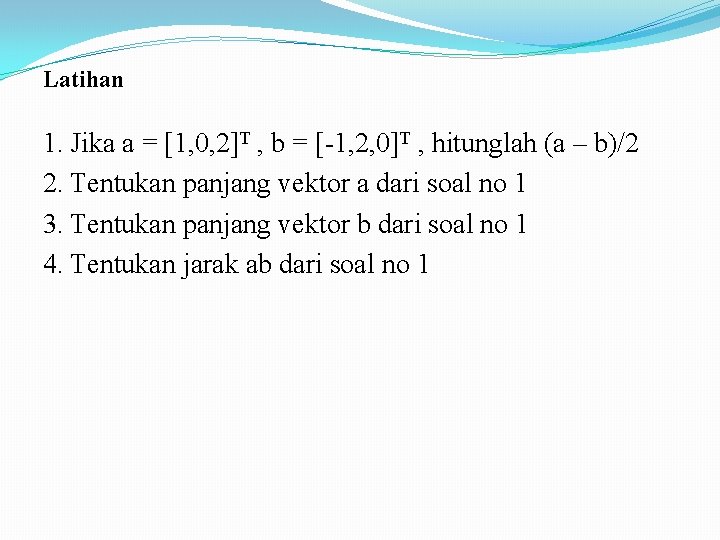 Latihan 1. Jika a = [1, 0, 2]T , b = [-1, 2, 0]T