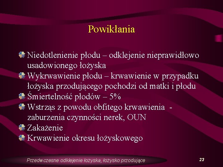 Powikłania Niedotlenienie płodu – odklejenie nieprawidłowo usadowionego łożyska Wykrwawienie płodu – krwawienie w przypadku