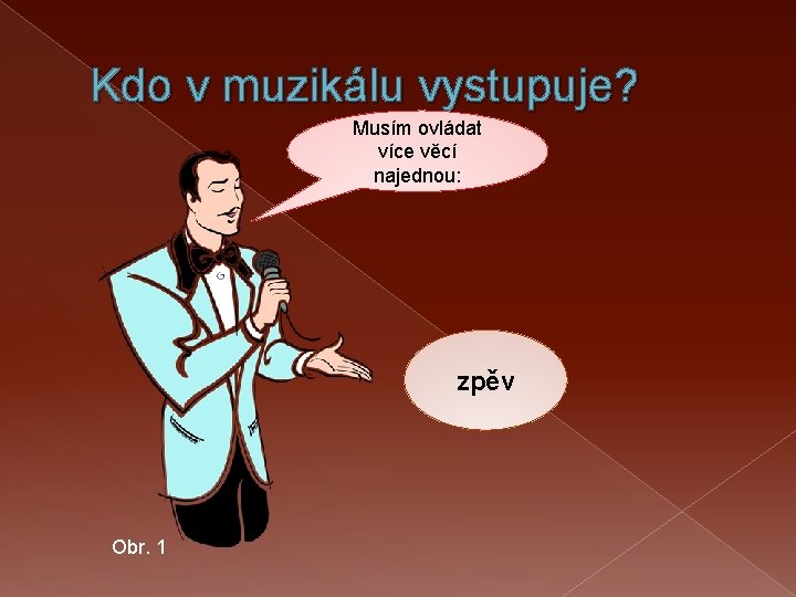 Kdo v muzikálu vystupuje? Musím ovládat více věcí najednou: zpěv Obr. 1 