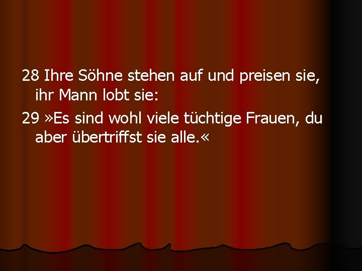 28 Ihre Söhne stehen auf und preisen sie, ihr Mann lobt sie: 29 »