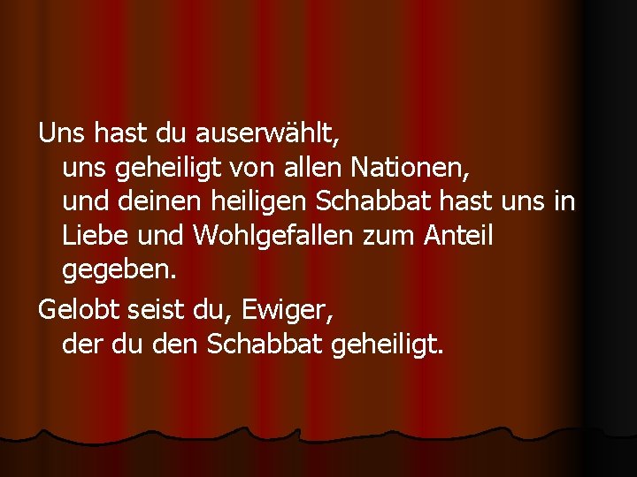 Uns hast du auserwählt, uns geheiligt von allen Nationen, und deinen heiligen Schabbat hast