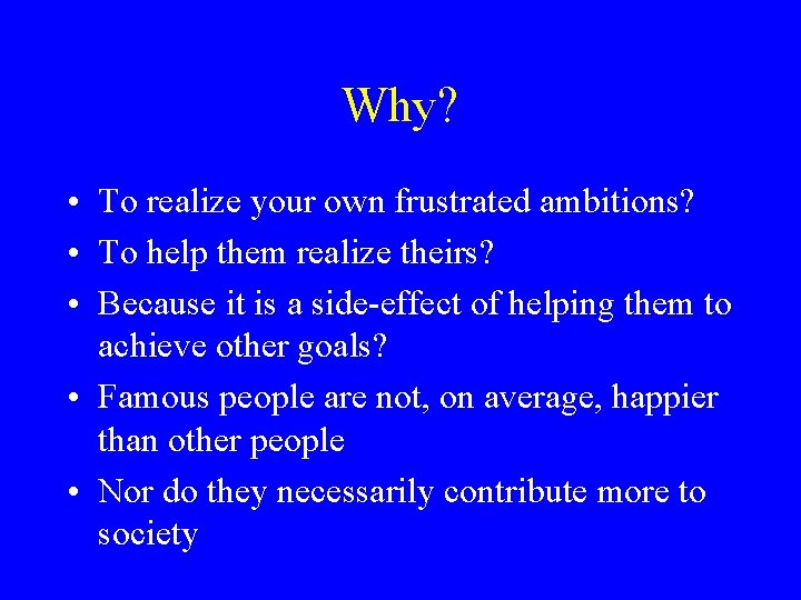 Why? • To realize your own frustrated ambitions? • To help them realize theirs?