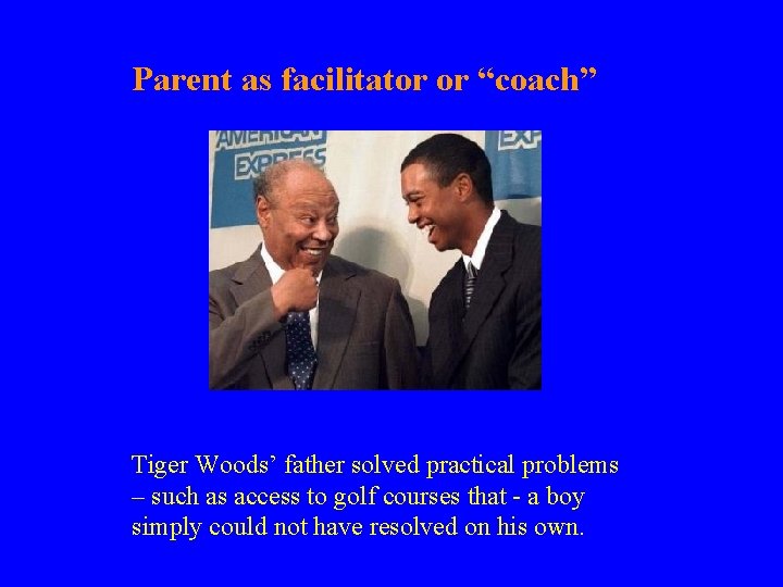 Parent as facilitator or “coach” Tiger Woods’ father solved practical problems – such as