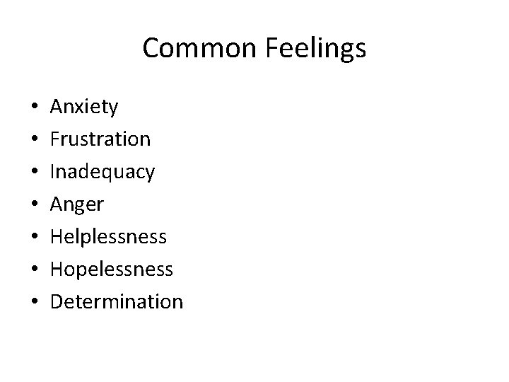 Common Feelings • • Anxiety Frustration Inadequacy Anger Helplessness Hopelessness Determination 