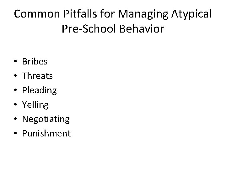 Common Pitfalls for Managing Atypical Pre-School Behavior • • • Bribes Threats Pleading Yelling