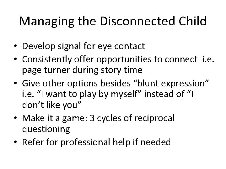 Managing the Disconnected Child • Develop signal for eye contact • Consistently offer opportunities