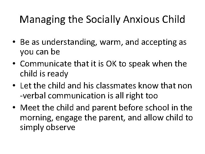 Managing the Socially Anxious Child • Be as understanding, warm, and accepting as you