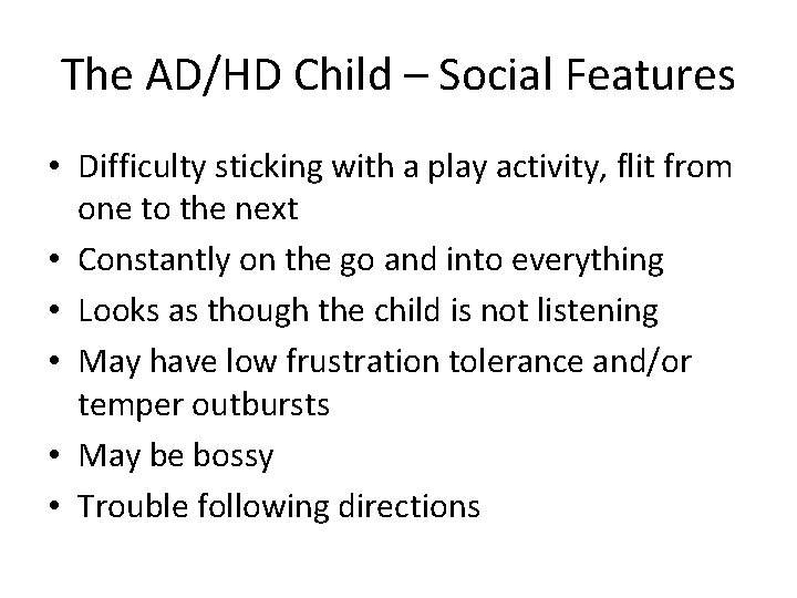 The AD/HD Child – Social Features • Difficulty sticking with a play activity, flit