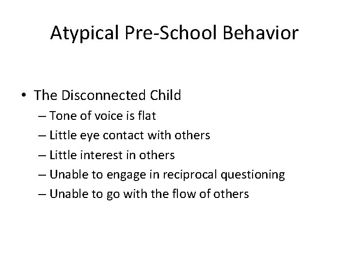 Atypical Pre-School Behavior • The Disconnected Child – Tone of voice is flat –