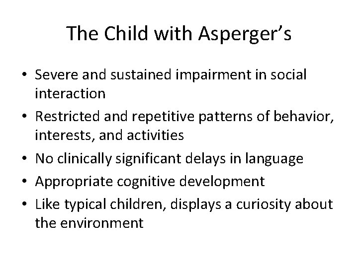 The Child with Asperger’s • Severe and sustained impairment in social interaction • Restricted