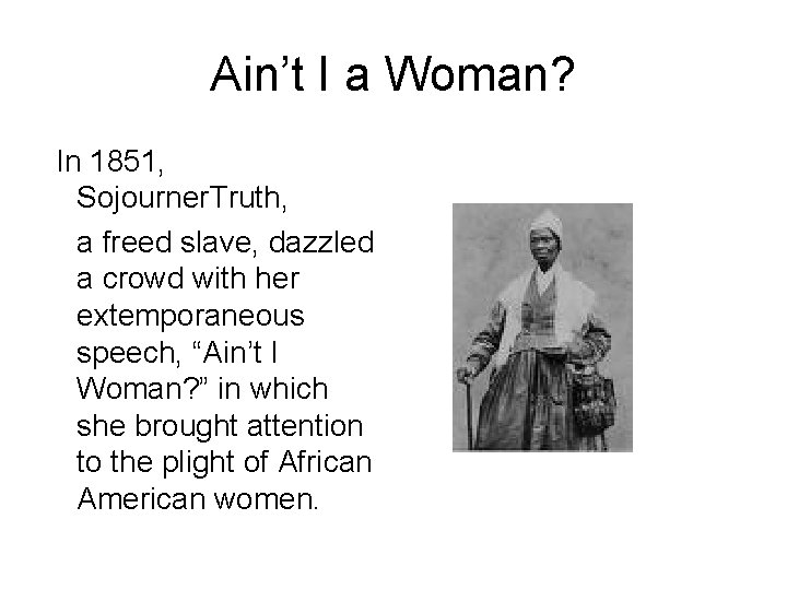 Ain’t I a Woman? In 1851, Sojourner. Truth, a freed slave, dazzled a crowd