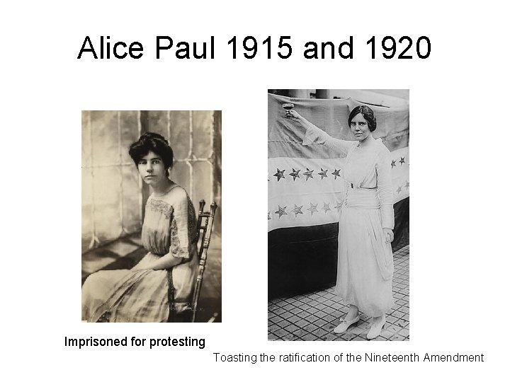 Alice Paul 1915 and 1920 Imprisoned for protesting Toasting the ratification of the Nineteenth