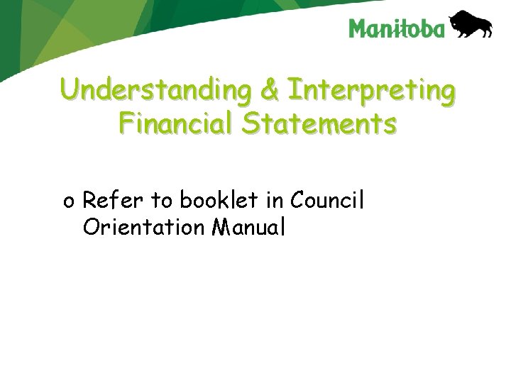 Understanding & Interpreting Financial Statements o Refer to booklet in Council Orientation Manual 