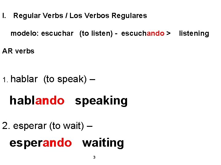 I. Regular Verbs / Los Verbos Regulares modelo: escuchar (to listen) - escuchando >