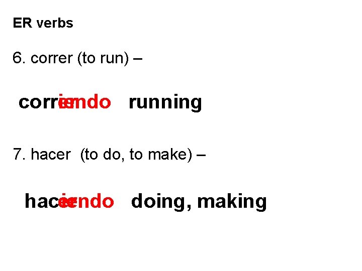ER verbs 6. correr (to run) – correr iendo running 7. hacer (to do,