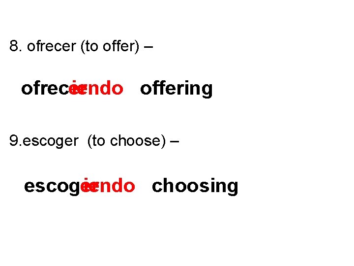 8. ofrecer (to offer) – ofrecer iendo offering 9. escoger (to choose) – escoger