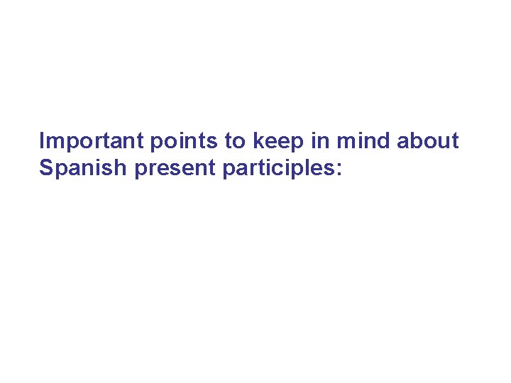 Important points to keep in mind about Spanish present participles: 