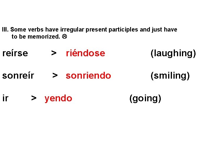 III. Some verbs have irregular present participles and just have to be memorized. reírse