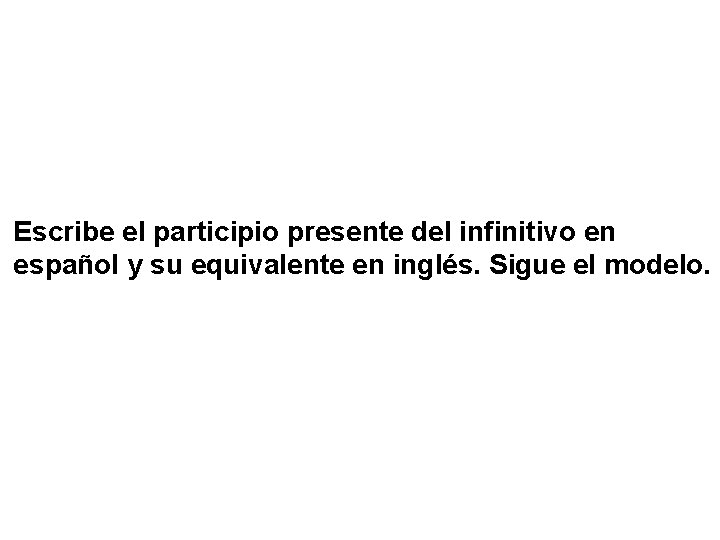 Escribe el participio presente del infinitivo en español y su equivalente en inglés. Sigue