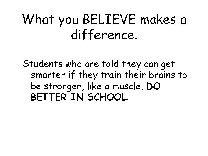 What you BELIEVE makes a difference. Students who are told they can get smarter