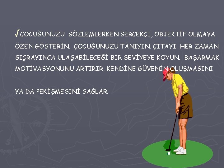 √ÇOCUĞUNUZU GÖZLEMLERKEN GERÇEKÇİ, OBJEKTİF OLMAYA ÖZEN GÖSTERİN. ÇOCUĞUNUZU TANIYIN. ÇITAYI HER ZAMAN SIÇRAYINCA ULAŞABİLECEĞİ